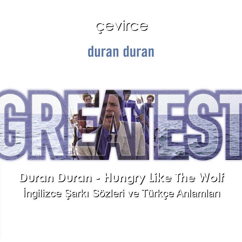 Duran Duran – Hungry Like The Wolf İngilizce Şarkı Sözleri Türkçe Anlamları