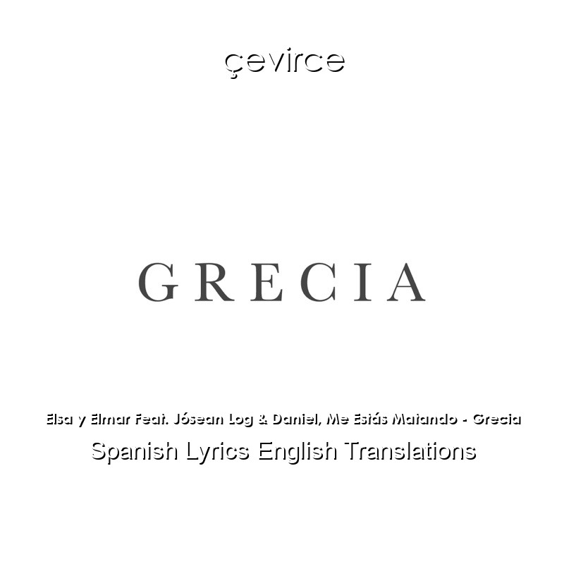 Elsa y Elmar Feat. Jósean Log & Daniel, Me Estás Matando – Grecia Spanish Lyrics English Translations