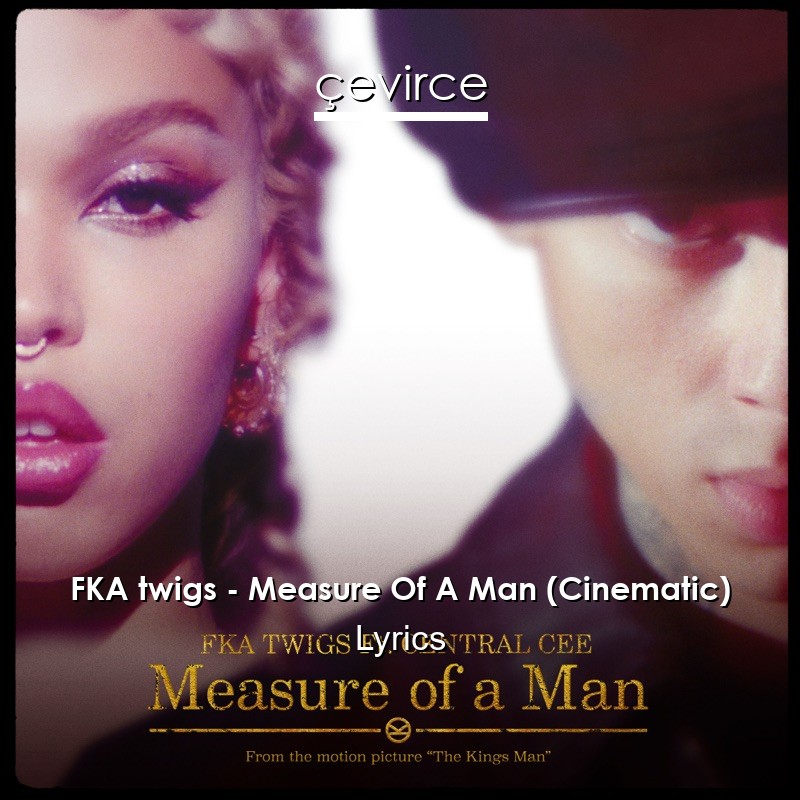 FKA twigs – Measure Of A Man (Cinematic) Lyrics