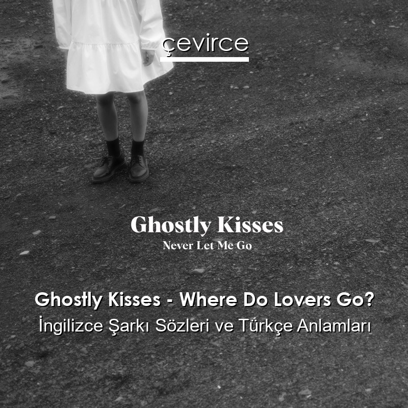 Ghostly Kisses – Where Do Lovers Go? İngilizce Şarkı Sözleri Türkçe Anlamları