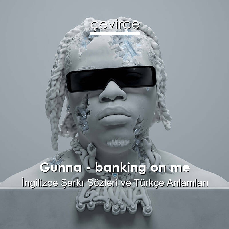 Gunna – banking on me İngilizce Şarkı Sözleri Türkçe Anlamları