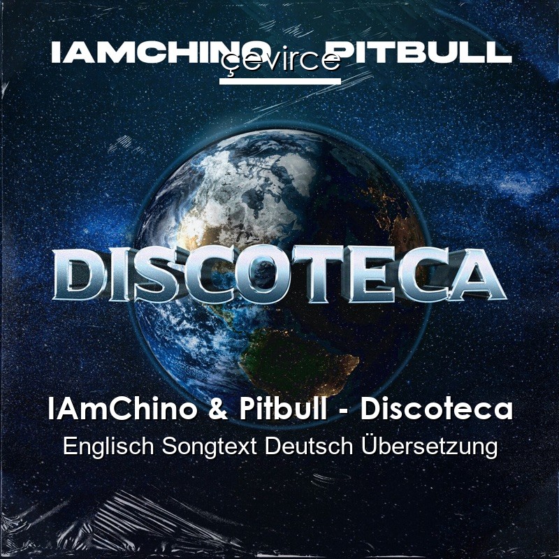 IAmChino & Pitbull – Discoteca Englisch Songtext Deutsch Übersetzung