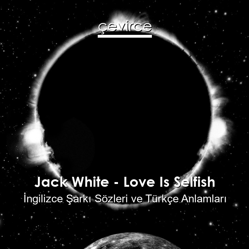 Jack White – Love Is Selfish İngilizce Şarkı Sözleri Türkçe Anlamları