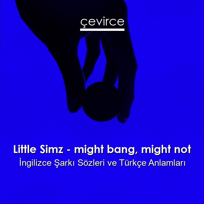 Little Simz – might bang, might not İngilizce Şarkı Sözleri Türkçe Anlamları