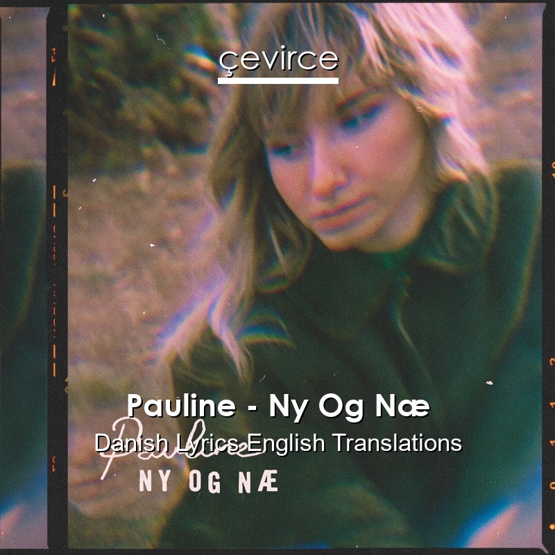 Pauline – Ny Og Næ Danish Lyrics English Translations