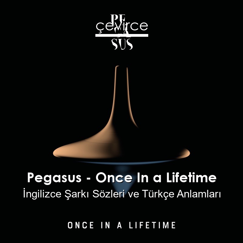 Pegasus – Once In a Lifetime İngilizce Şarkı Sözleri Türkçe Anlamları