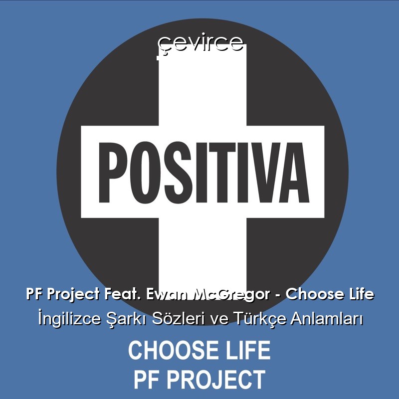 PF Project Feat. Ewan McGregor – Choose Life İngilizce Şarkı Sözleri Türkçe Anlamları