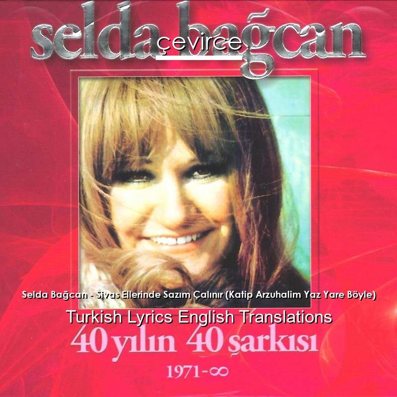 Selda Bağcan – Sivas Ellerinde Sazım Çalınır (Katip Arzuhalim Yaz Yare Böyle) Turkish Lyrics English Translations