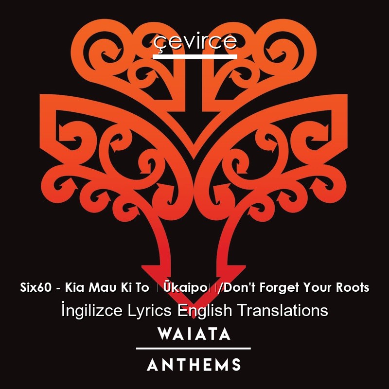 Six60 – Kia Mau Ki Tō Ūkaipō/Don’t Forget Your Roots  Lyrics English Translations