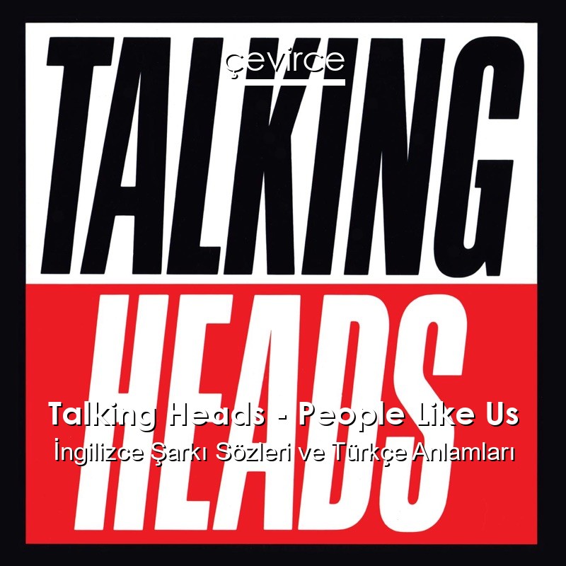 Talking Heads – People Like Us İngilizce Şarkı Sözleri Türkçe Anlamları