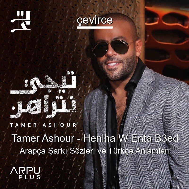 Tamer Ashour – Henlha W Enta B3ed Arapça Şarkı Sözleri Türkçe Anlamları