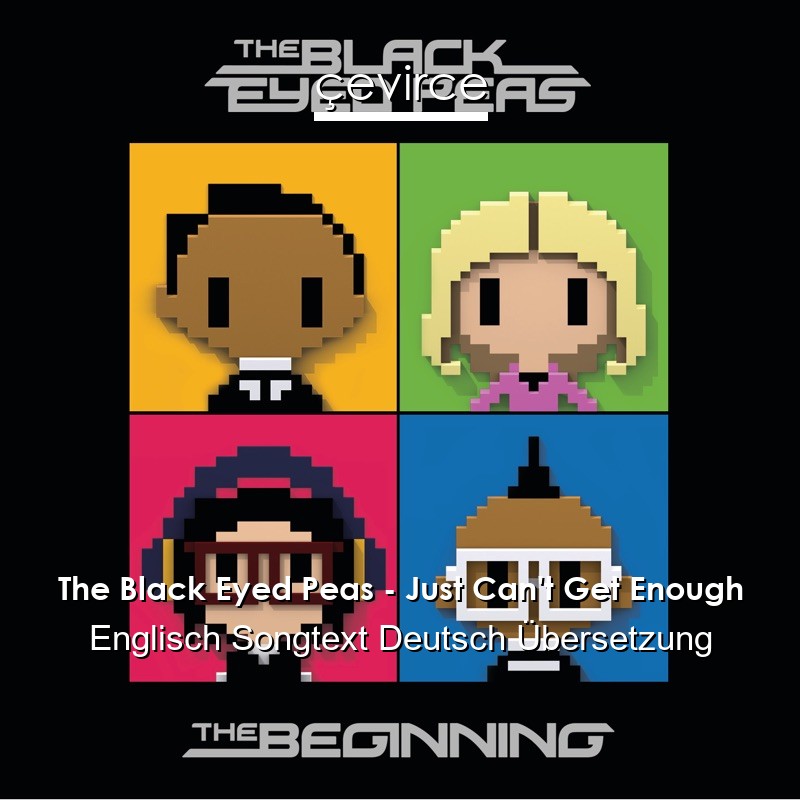 The Black Eyed Peas – Just Can’t Get Enough Englisch Songtext Deutsch Übersetzung