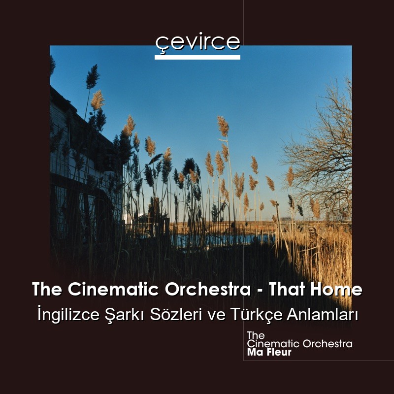 The Cinematic Orchestra – That Home İngilizce Şarkı Sözleri Türkçe Anlamları