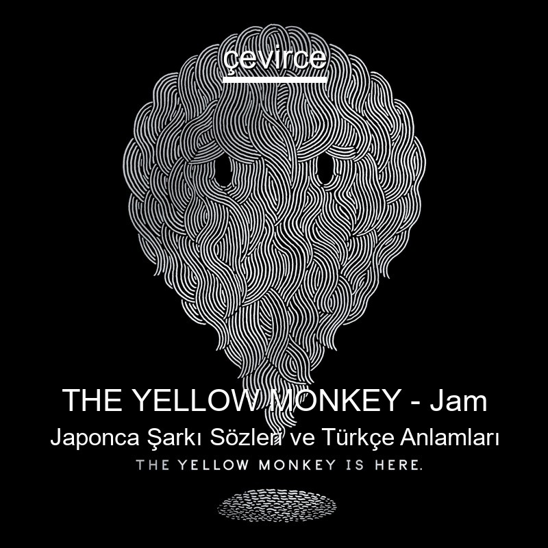 THE YELLOW MONKEY – Jam Japonca Şarkı Sözleri Türkçe Anlamları