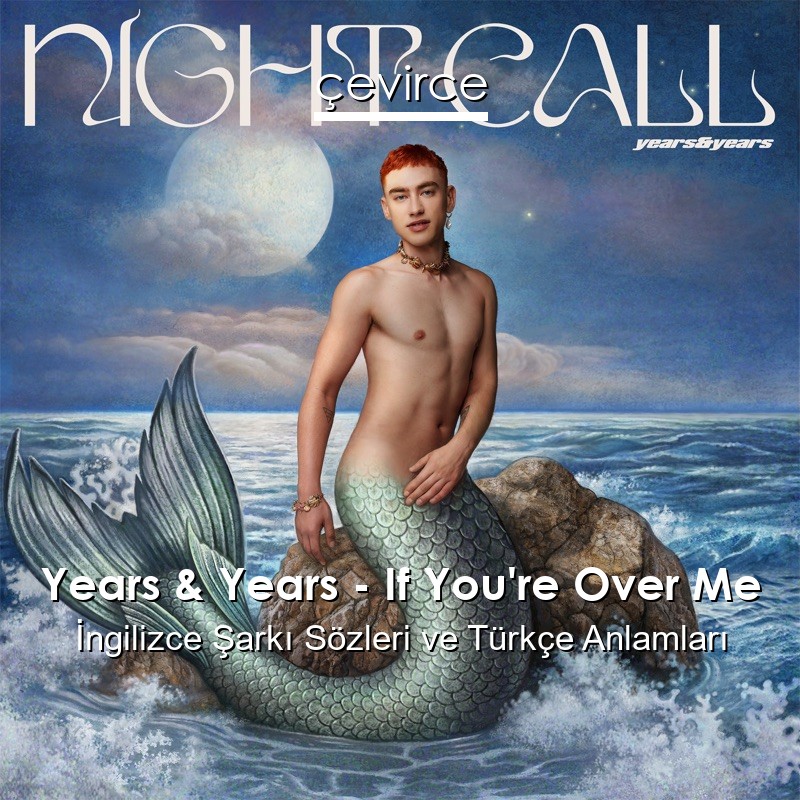 Years & Years – If You’re Over Me İngilizce Şarkı Sözleri Türkçe Anlamları