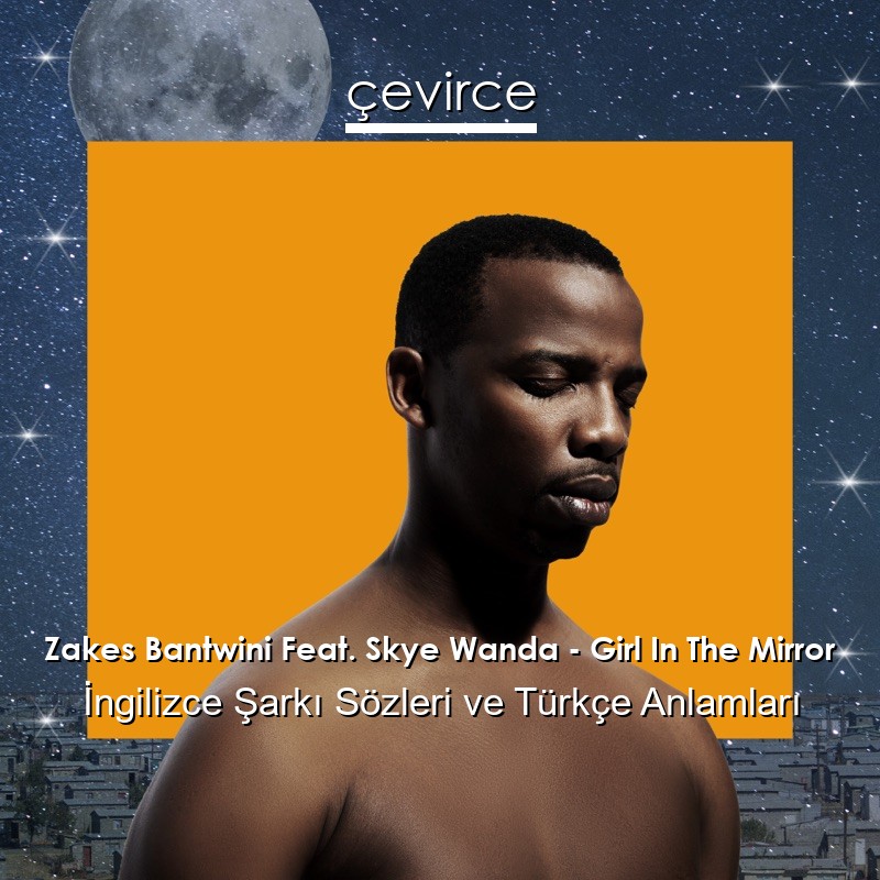 Zakes Bantwini Feat. Skye Wanda – Girl In The Mirror İngilizce Şarkı Sözleri Türkçe Anlamları