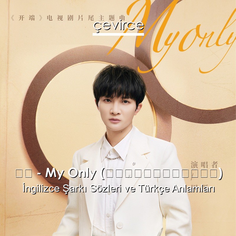 周深 – My Only (電視劇《開端》片尾主題曲) İngilizce Şarkı Sözleri Türkçe Anlamları