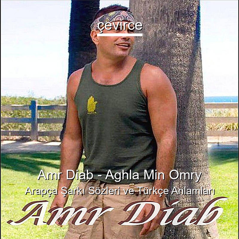 Amr Diab – Aghla Min Omry Arapça Şarkı Sözleri Türkçe Anlamları