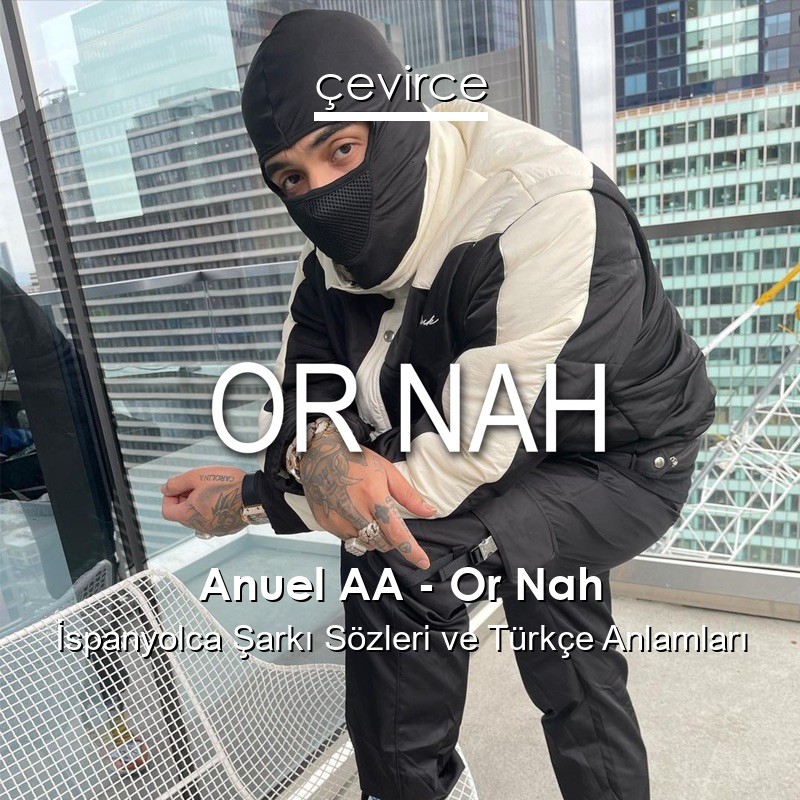 Anuel AA – Or Nah İspanyolca Şarkı Sözleri Türkçe Anlamları