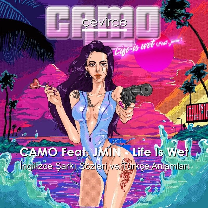 CAMO Feat. JMIN – Life Is Wet İngilizce Şarkı Sözleri Türkçe Anlamları