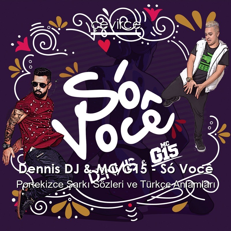 Dennis DJ & MC G15 – Só Você Portekizce Şarkı Sözleri Türkçe Anlamları