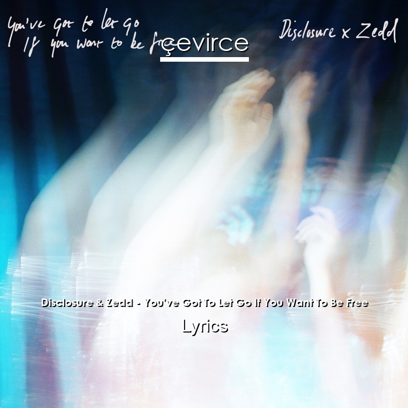 Disclosure & Zedd – You’ve Got To Let Go If You Want To Be Free Lyrics