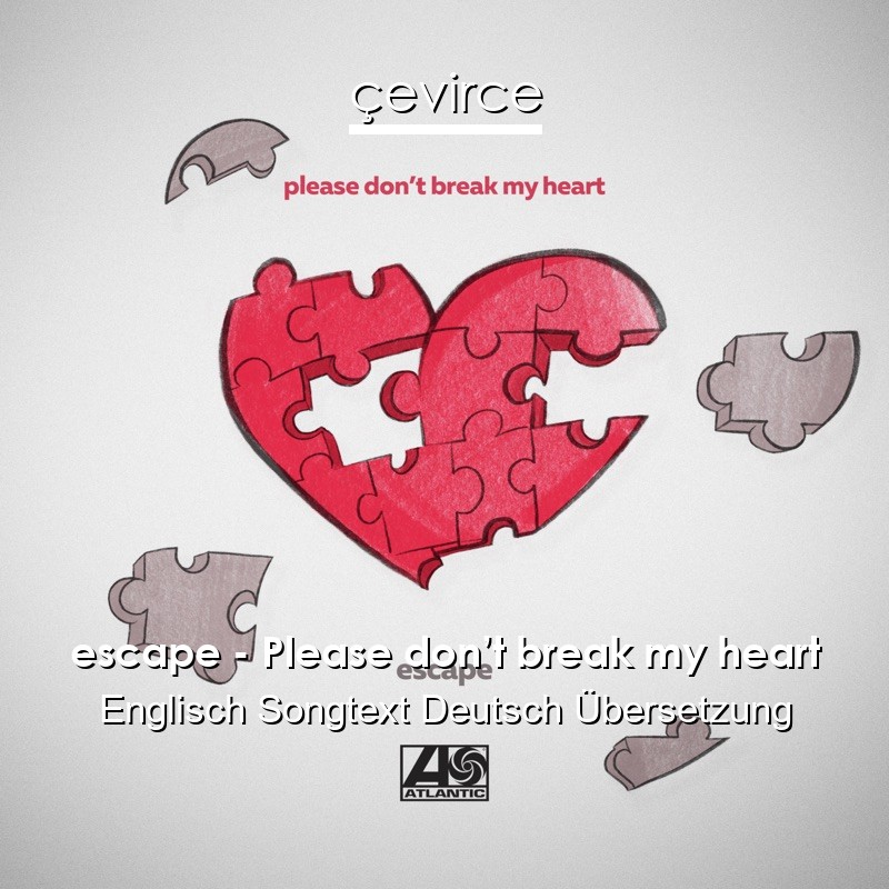 escape – Please don’t break my heart Englisch Songtext Deutsch Übersetzung