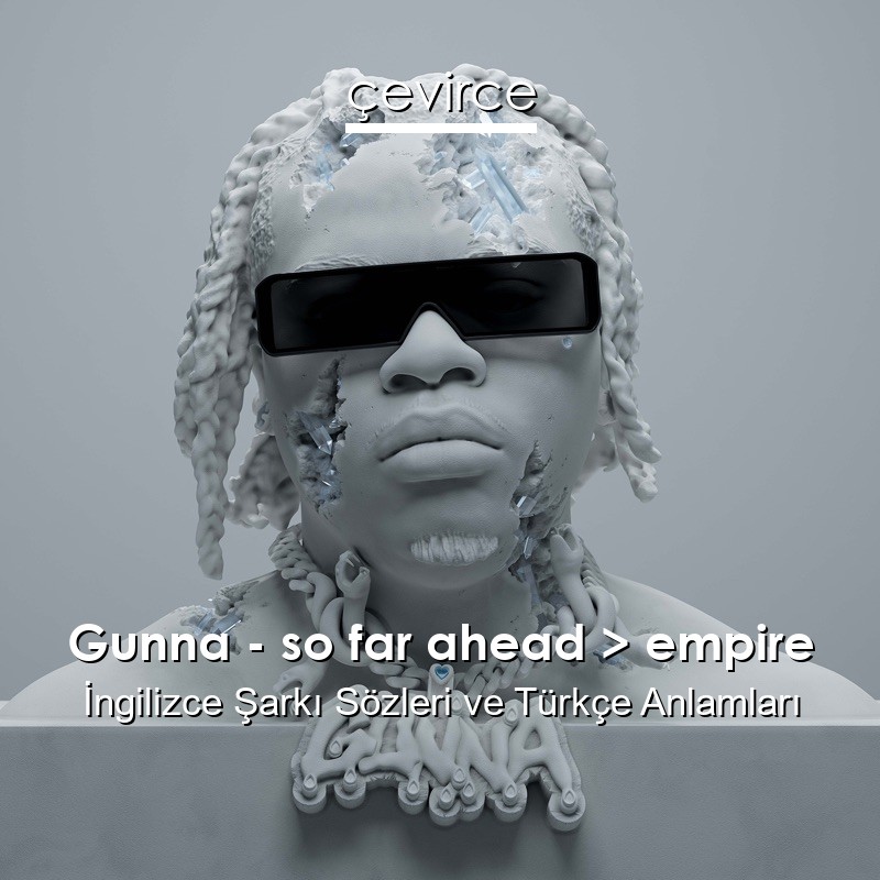 Gunna – so far ahead > empire İngilizce Şarkı Sözleri Türkçe Anlamları