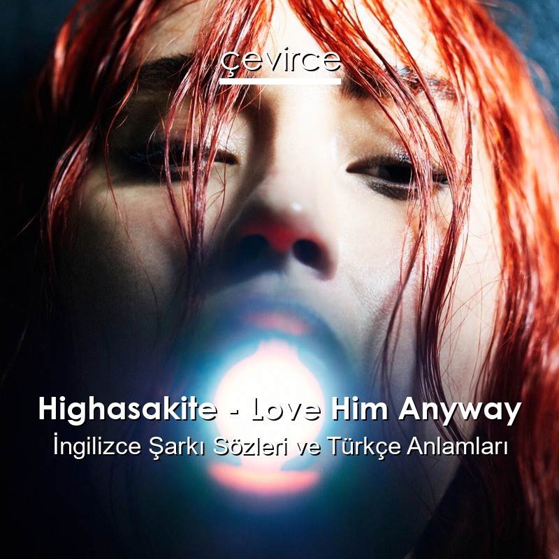 Highasakite – Love Him Anyway İngilizce Şarkı Sözleri Türkçe Anlamları