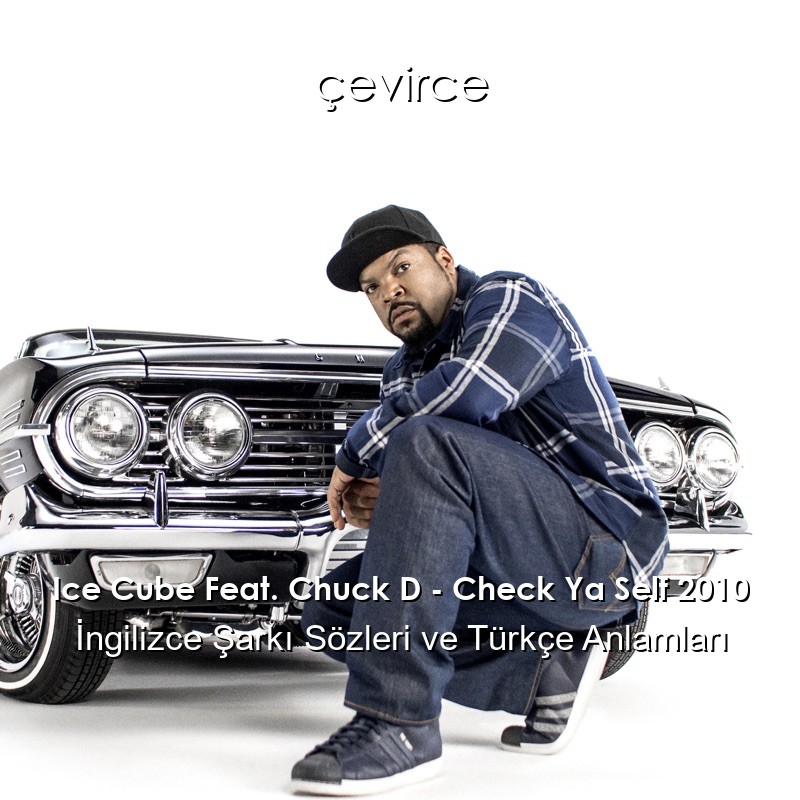 Ice Cube Feat. Chuck D – Check Ya Self 2010 İngilizce Şarkı Sözleri Türkçe Anlamları