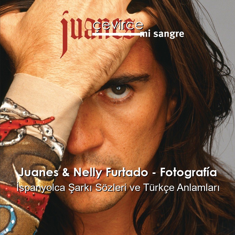 Juanes & Nelly Furtado – Fotografía İspanyolca Şarkı Sözleri Türkçe Anlamları