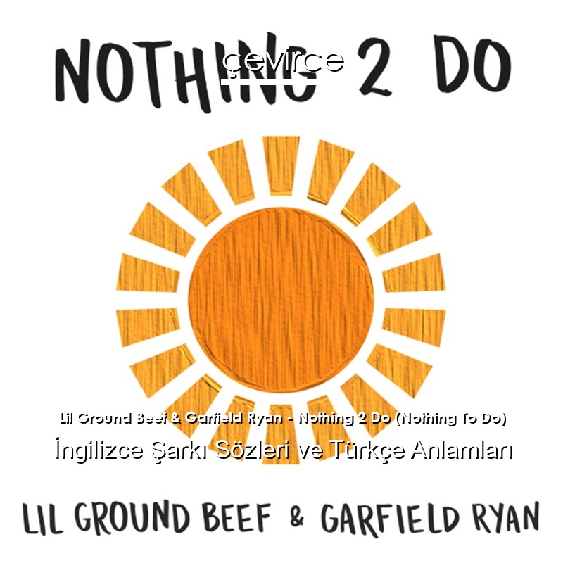 Lil Ground Beef & Garfield Ryan – Nothing 2 Do (Nothing To Do) İngilizce Şarkı Sözleri Türkçe Anlamları