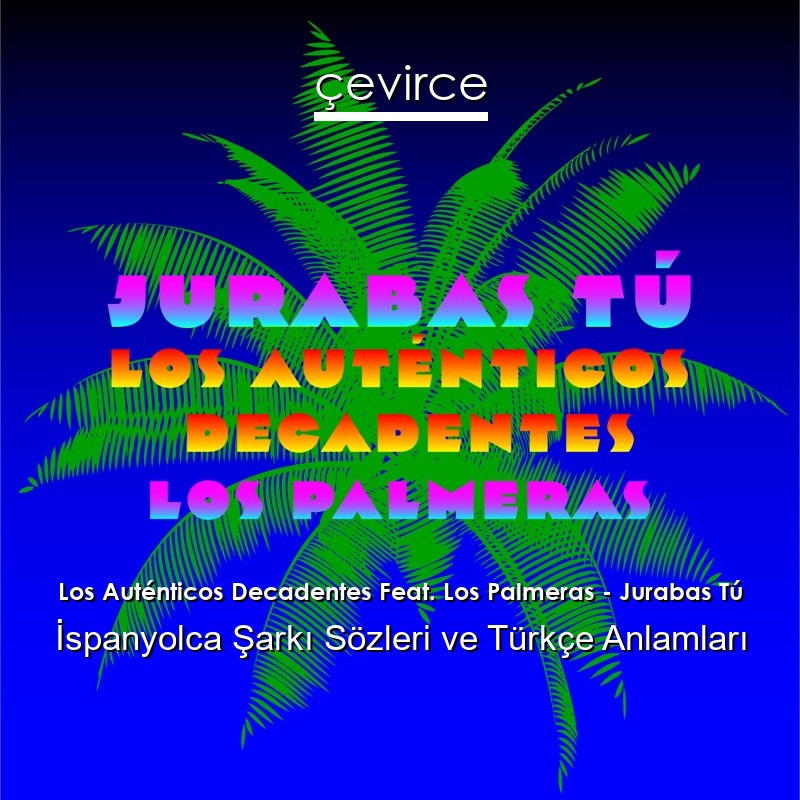 Los Auténticos Decadentes Feat. Los Palmeras – Jurabas Tú İspanyolca Şarkı Sözleri Türkçe Anlamları