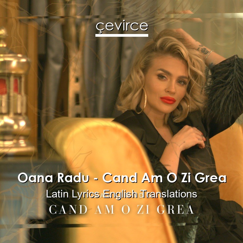 Oana Radu – Cand Am O Zi Grea Latin Lyrics English Translations