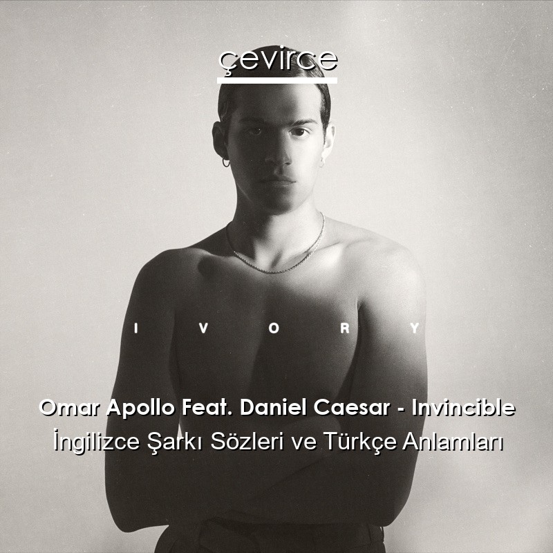 Omar Apollo Feat. Daniel Caesar – Invincible İngilizce Şarkı Sözleri Türkçe Anlamları