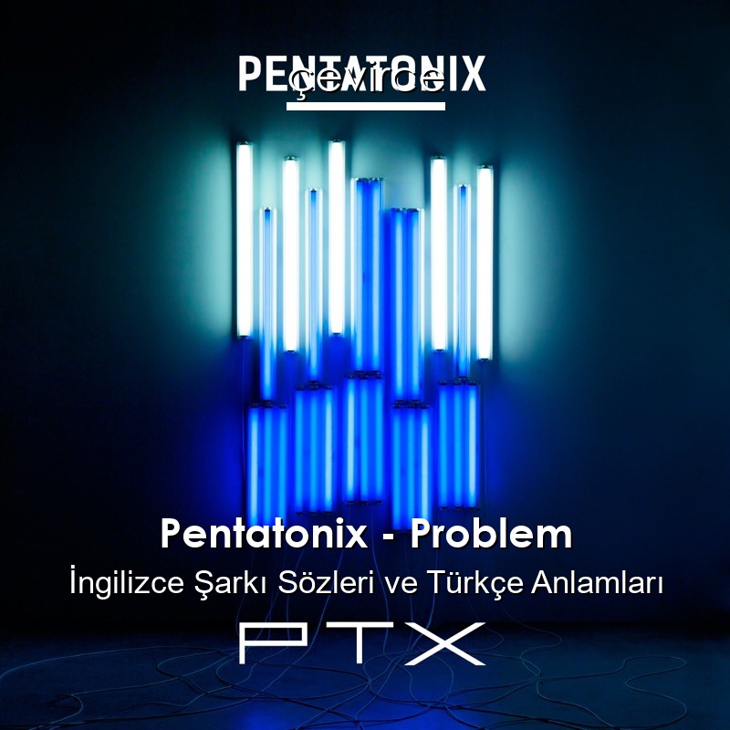 Pentatonix – Problem İngilizce Şarkı Sözleri Türkçe Anlamları