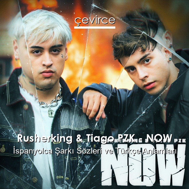 Rusherking & Tiago PZK – NOW İspanyolca Şarkı Sözleri Türkçe Anlamları