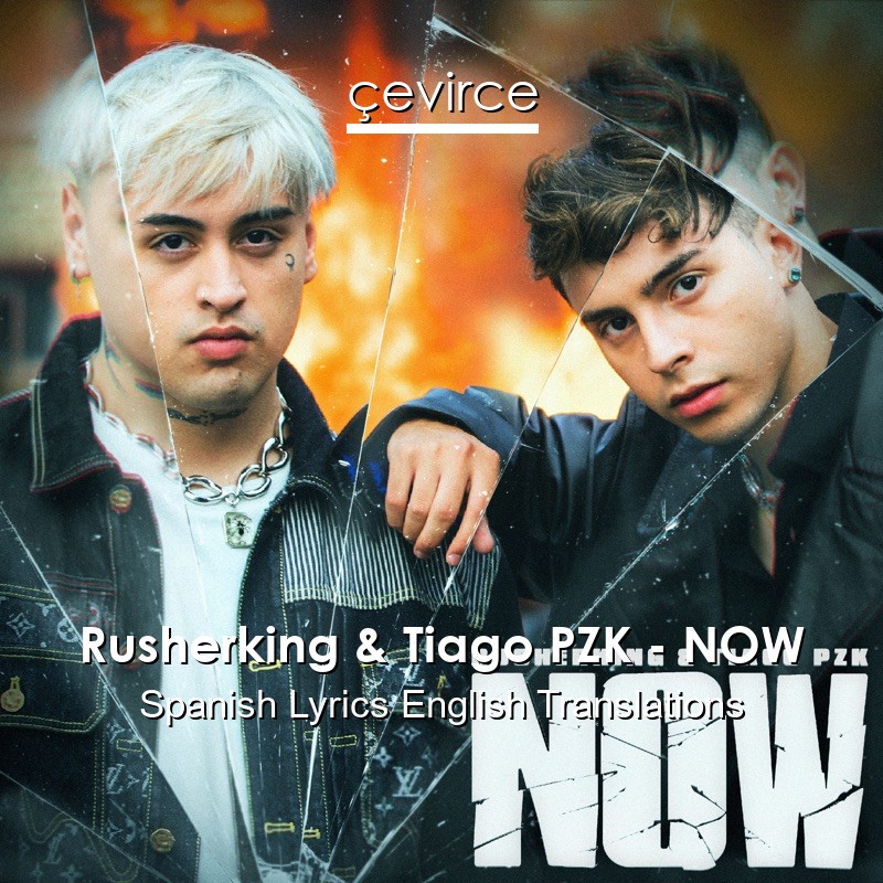 Rusherking & Tiago PZK – NOW Spanish Lyrics English Translations