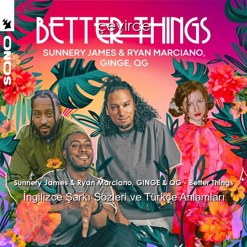 Sunnery James & Ryan Marciano, GINGE & QG – Better Things İngilizce Şarkı Sözleri Türkçe Anlamları