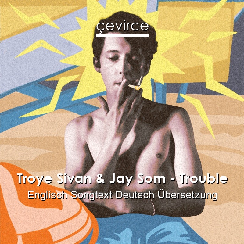 Troye Sivan & Jay Som – Trouble Englisch Songtext Deutsch Übersetzung