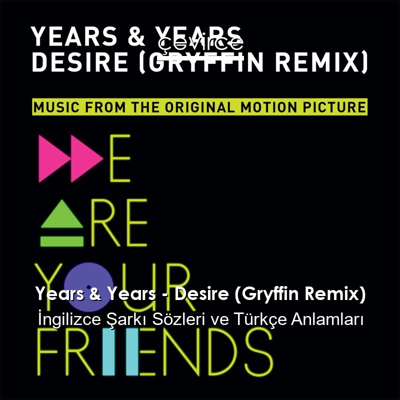 Years & Years – Desire (Gryffin Remix) İngilizce Şarkı Sözleri Türkçe Anlamları