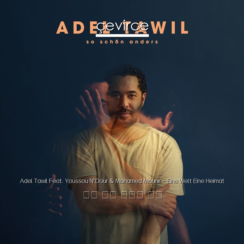 Adel Tawil Feat. Youssou N’Dour & Mohamed Mounir – Eine Welt Eine Heimat 德語 歌詞 中國人 翻譯