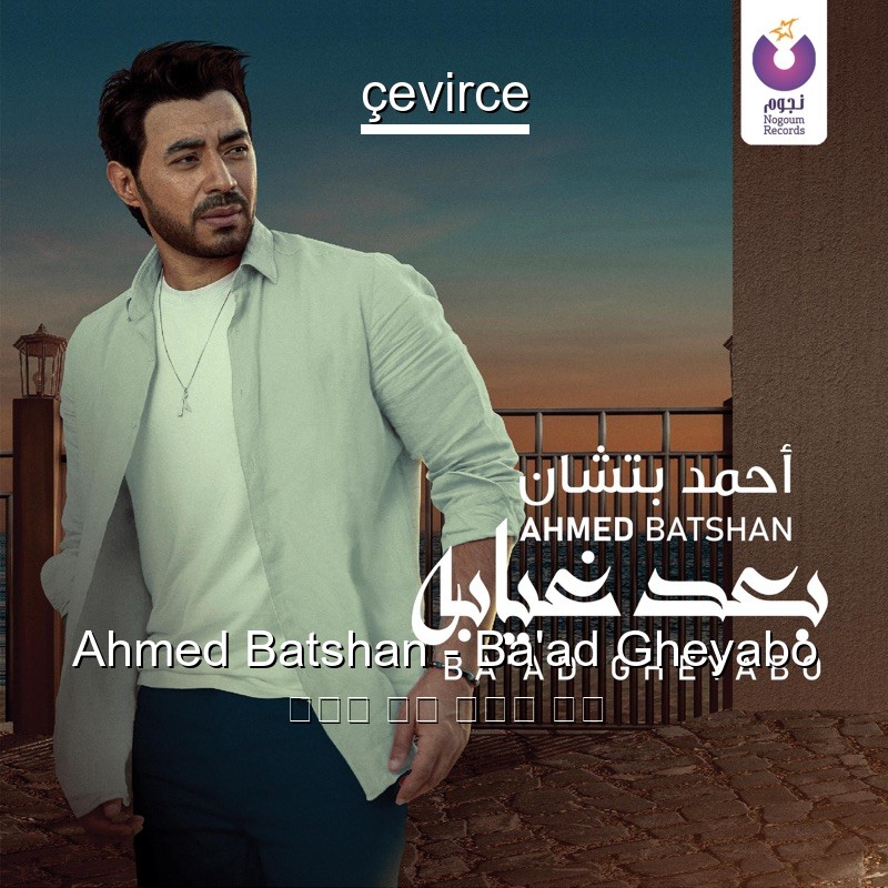 Ahmed Batshan – Ba’ad Gheyabo 阿拉伯 歌詞 中國人 翻譯