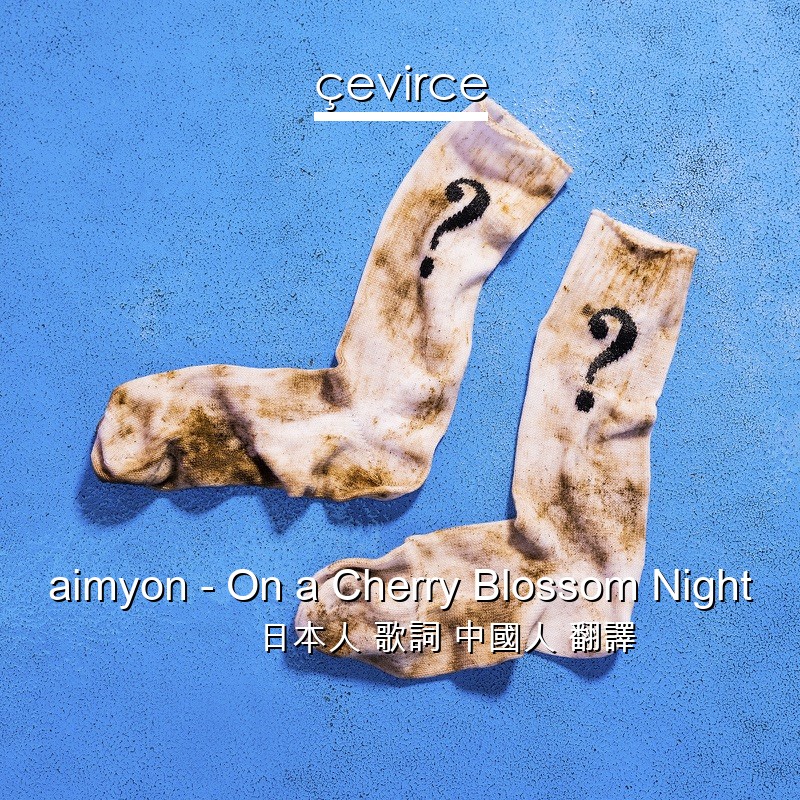 aimyon – On a Cherry Blossom Night 日本人 歌詞 中國人 翻譯