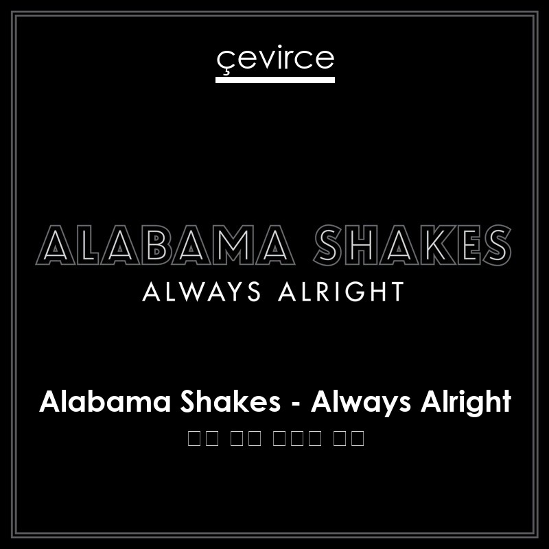 Alabama Shakes – Always Alright 英語 歌詞 中國人 翻譯