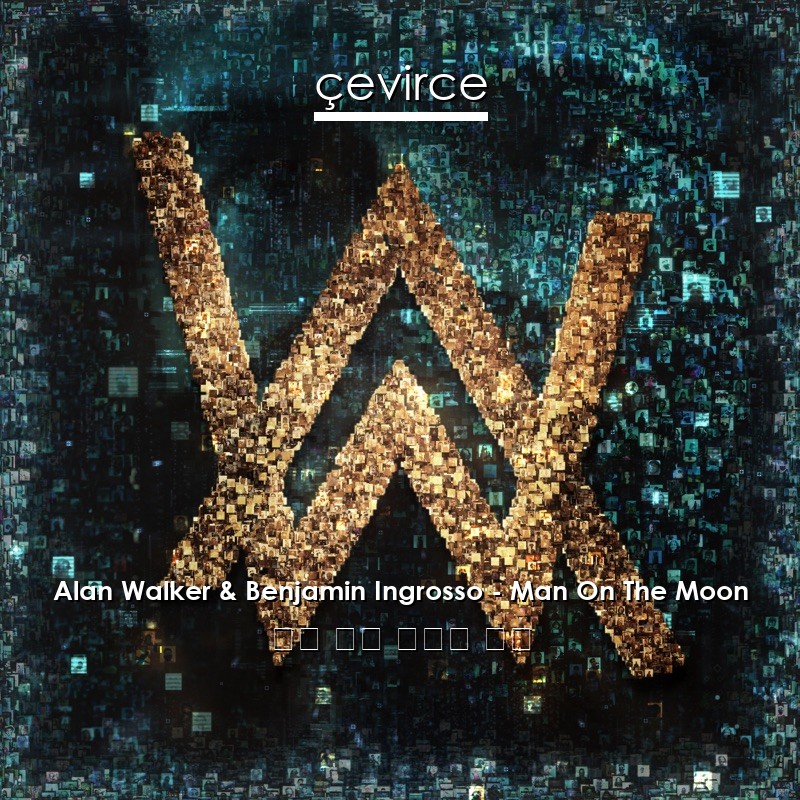 Alan Walker & Benjamin Ingrosso – Man On The Moon 英語 歌詞 中國人 翻譯