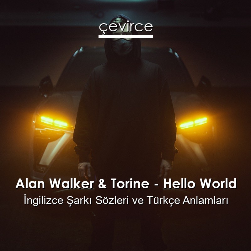 Alan Walker & Torine – Hello World İngilizce Şarkı Sözleri Türkçe Anlamları