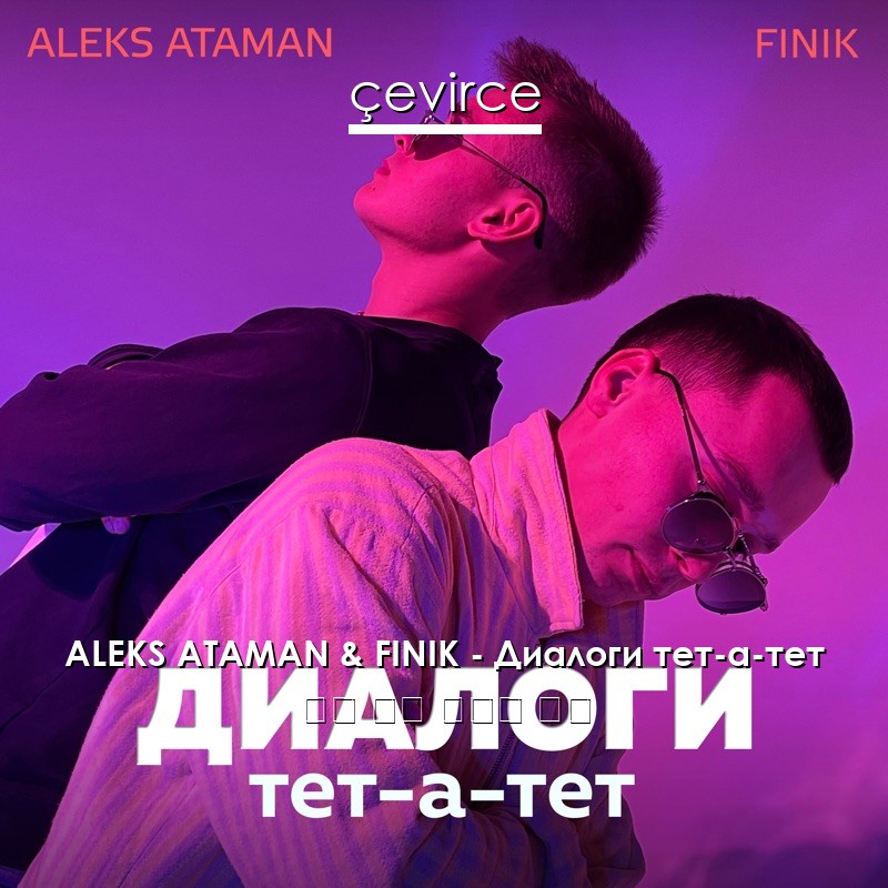 ALEKS ATAMAN & FINIK – Диалоги тет-а-тет 俄語 歌詞 中國人 翻譯