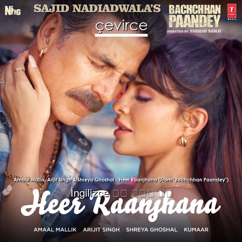 Amaal Mallik, Arijit Singh & Shreya Ghoshal – Heer Raanjhana (From “Bachchhan Paandey”)  歌詞 中國人 翻譯