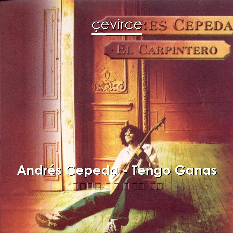 Andrés Cepeda – Tengo Ganas 西班牙語 歌詞 中國人 翻譯